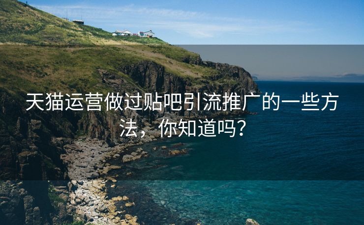 天猫运营做过贴吧引流推广的一些方法，你知道吗？