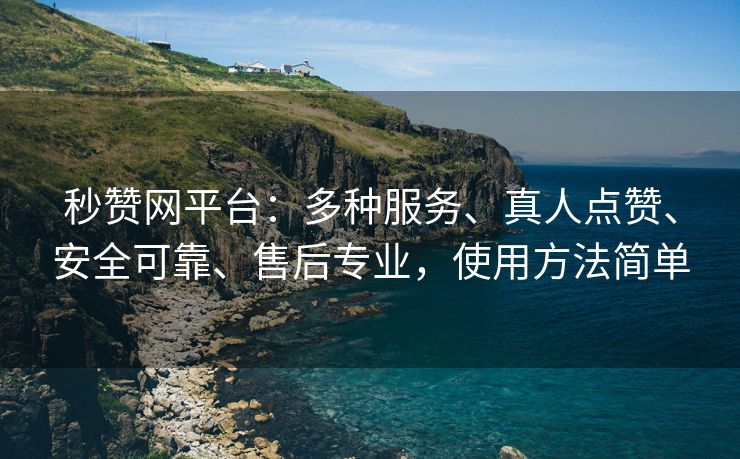 秒赞网平台：多种服务、真人点赞、安全可靠、售后专业，使用方法简单