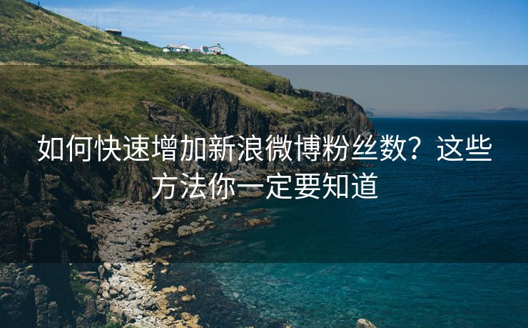 如何快速增加新浪微博粉丝数？这些方法你一定要知道