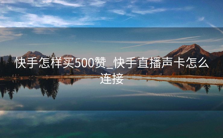 快手怎样买500赞_快手直播声卡怎么连接