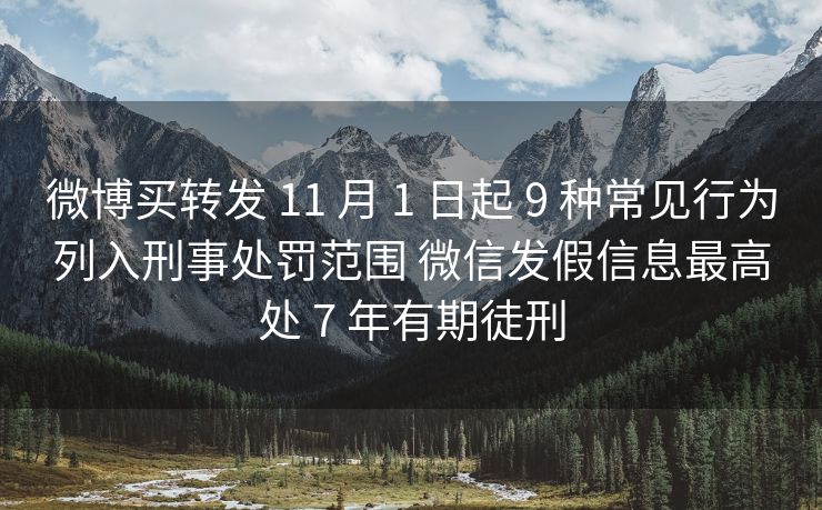 微博买转发 11 月 1 日起 9 种常见行为列入刑事处罚范围 微信发假信息最高处 7 年有期徒刑