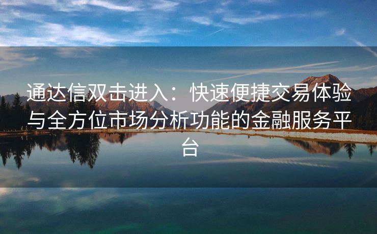 通达信双击进入：快速便捷交易体验与全方位市场分析功能的金融服务平台