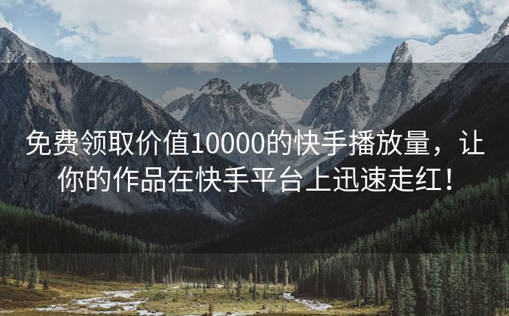 免费领取价值10000的快手播放量，让你的作品在快手平台上迅速走红！