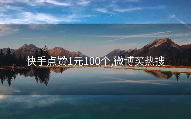 快手点赞1元100个,微博买热搜