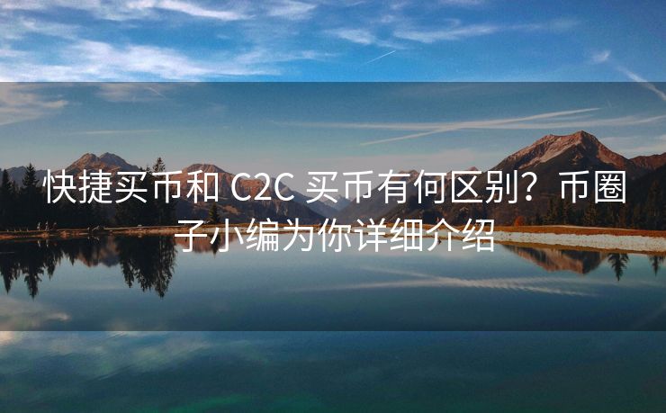 快捷买币和 C2C 买币有何区别？币圈子小编为你详细介绍