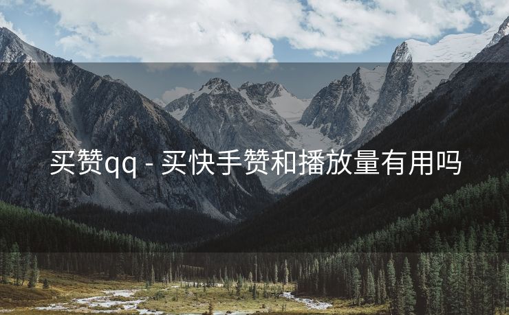 买赞qq - 买快手赞和播放量有用吗