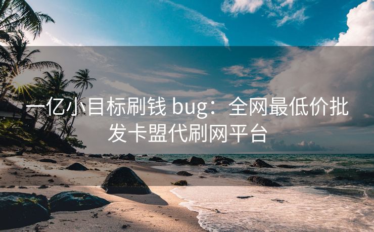 一亿小目标刷钱 bug：全网最低价批发卡盟代刷网平台