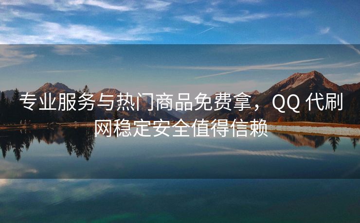 专业服务与热门商品免费拿，QQ 代刷网稳定安全值得信赖