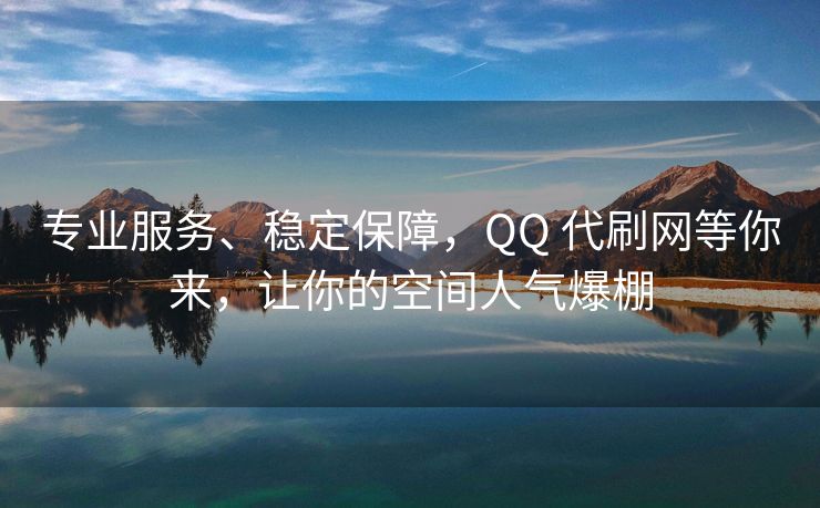 专业服务、稳定保障，QQ 代刷网等你来，让你的空间人气爆棚