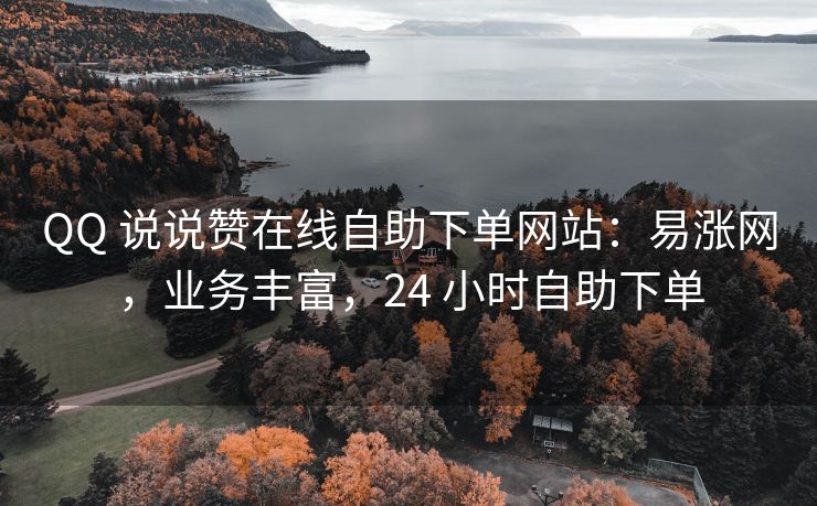 QQ 说说赞在线自助下单网站：易涨网，业务丰富，24 小时自助下单