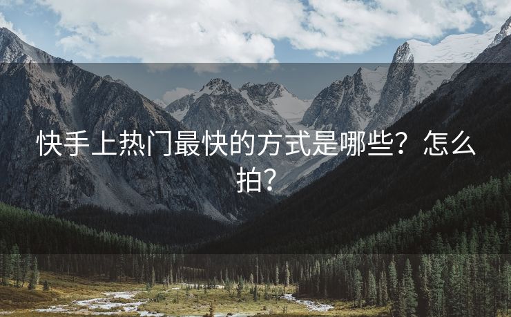 快手上热门最快的方式是哪些？怎么拍？