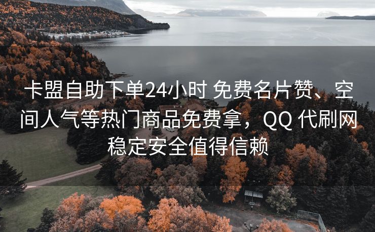 卡盟自助下单24小时 免费名片赞、空间人气等热门商品免费拿，QQ 代刷网稳定安全值得信赖