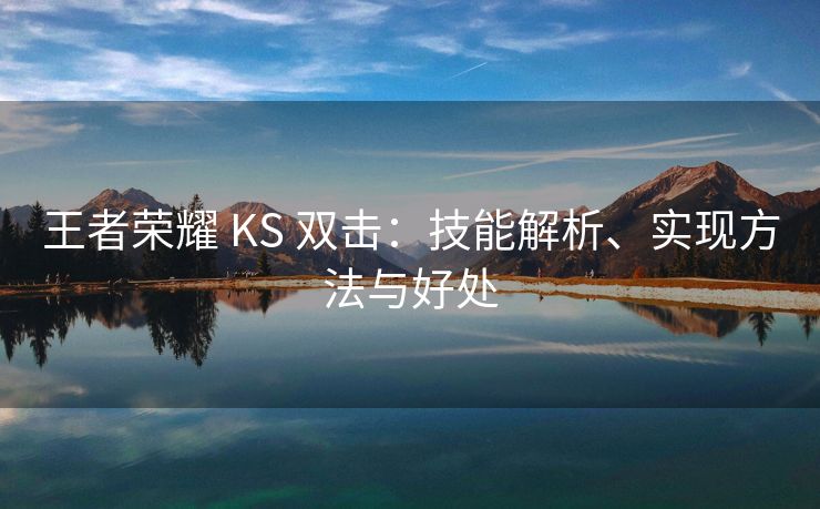 王者荣耀 KS 双击：技能解析、实现方法与好处