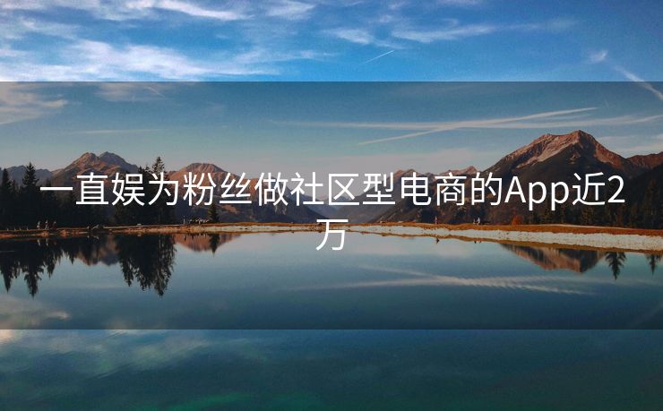 一直娱为粉丝做社区型电商的App近2万