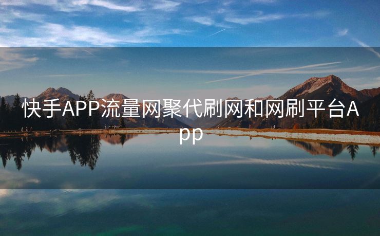 快手APP流量网聚代刷网和网刷平台App