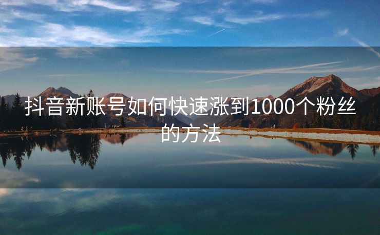 抖音新账号如何快速涨到1000个粉丝的方法