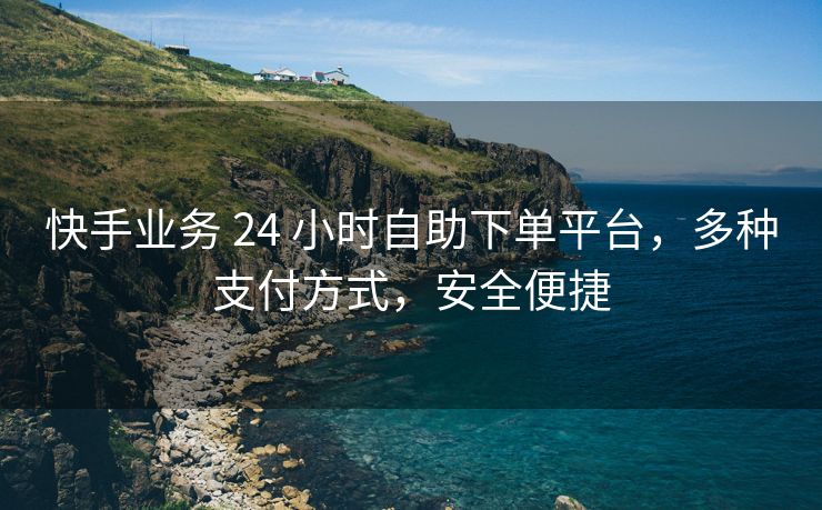 快手业务 24 小时自助下单平台，多种支付方式，安全便捷