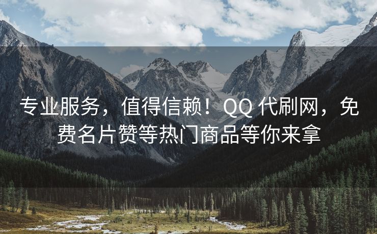 专业服务，值得信赖！QQ 代刷网，免费名片赞等热门商品等你来拿