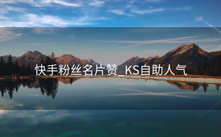 快手粉丝名片赞_KS自助人气