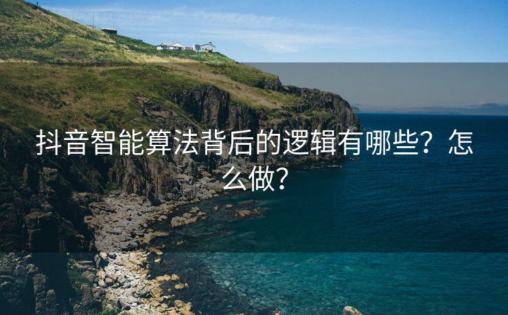 抖音智能算法背后的逻辑有哪些？怎么做？