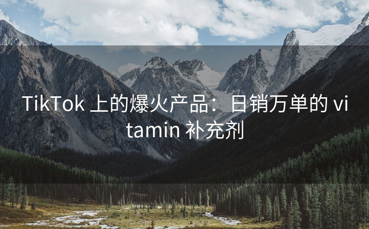 TikTok 上的爆火产品：日销万单的 vitamin 补充剂