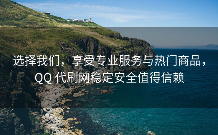 选择我们，享受专业服务与热门商品，QQ 代刷网稳定安全值得信赖