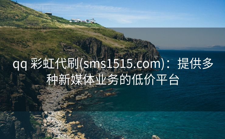 qq 彩虹代刷(sms1515.com)：提供多种新媒体业务的低价平台