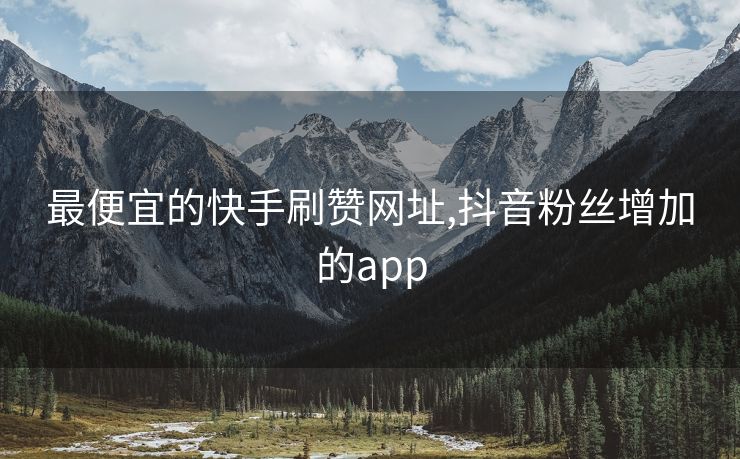 最便宜的快手刷赞网址,抖音粉丝增加的app