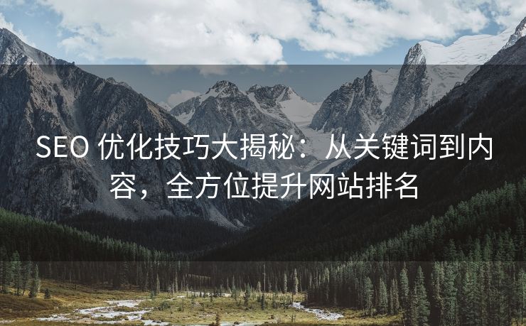 SEO 优化技巧大揭秘：从关键词到内容，全方位提升网站排名