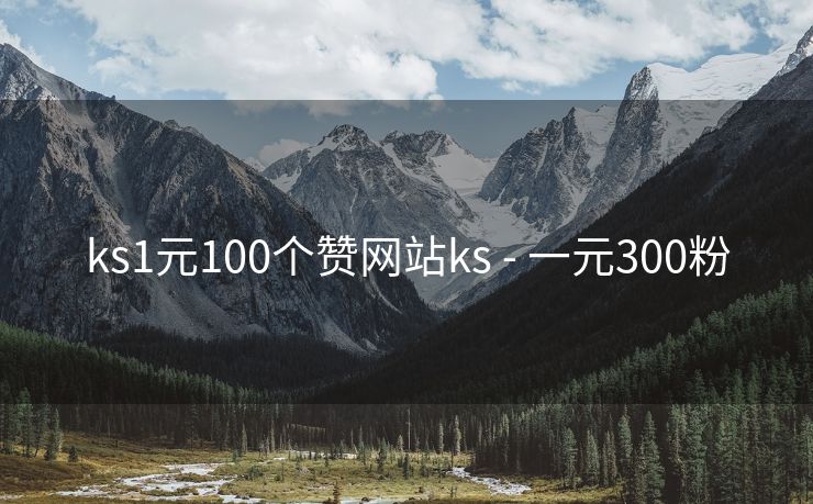 ks1元100个赞网站ks - 一元300粉