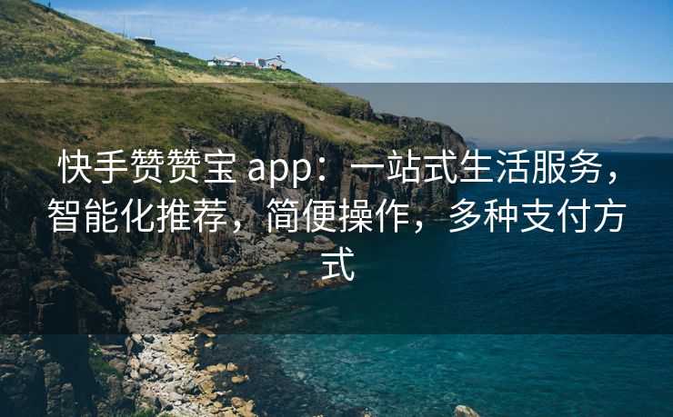 快手赞赞宝 app：一站式生活服务，智能化推荐，简便操作，多种支付方式