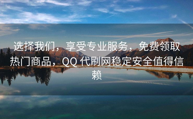 选择我们，享受专业服务，免费领取热门商品，QQ 代刷网稳定安全值得信赖