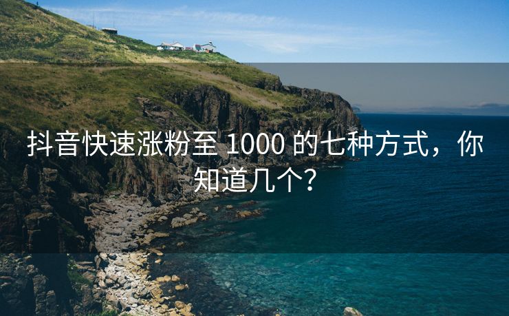 抖音快速涨粉至 1000 的七种方式，你知道几个？