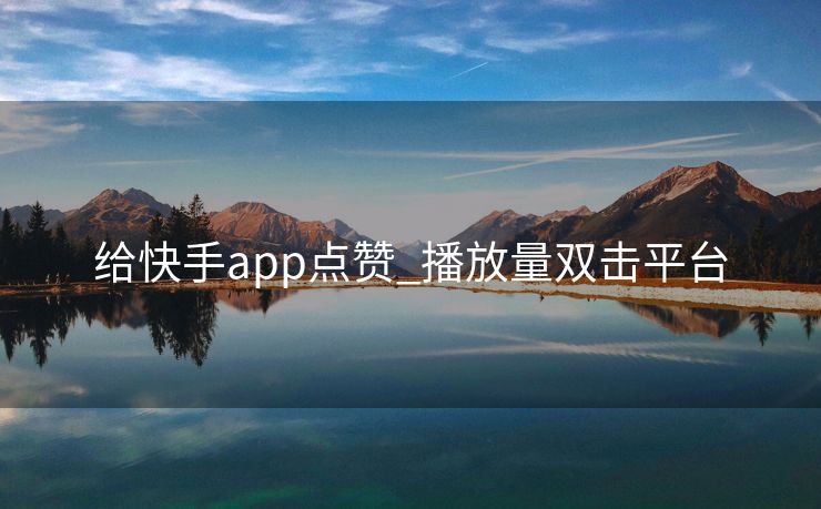 给快手app点赞_播放量双击平台