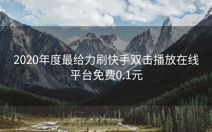 2020年度最给力刷快手双击播放在线平台免费0.1元