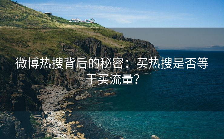 微博热搜背后的秘密：买热搜是否等于买流量？