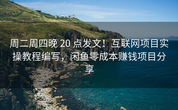 周二周四晚 20 点发文！互联网项目实操教程编写，闲鱼零成本赚钱项目分享