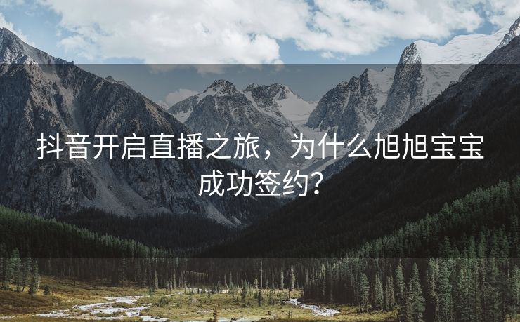 抖音开启直播之旅，为什么旭旭宝宝成功签约？