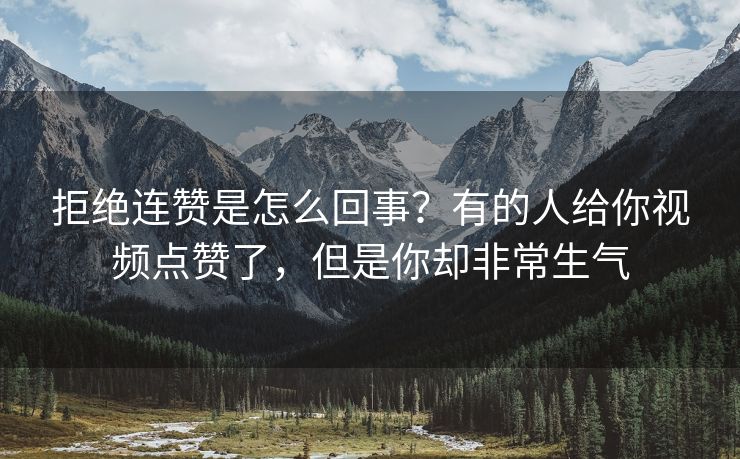 拒绝连赞是怎么回事？有的人给你视频点赞了，但是你却非常生气