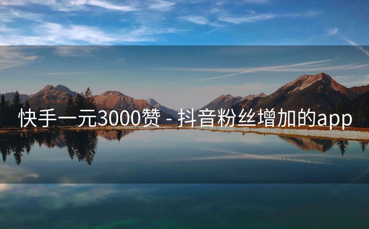 快手一元3000赞 - 抖音粉丝增加的app