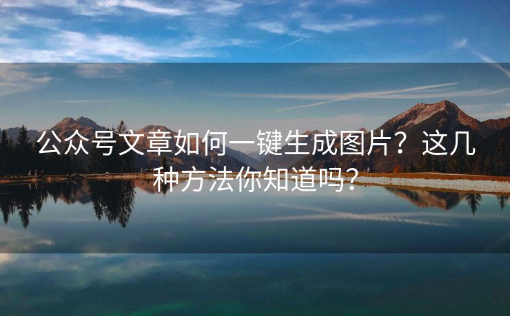 公众号文章如何一键生成图片？这几种方法你知道吗？