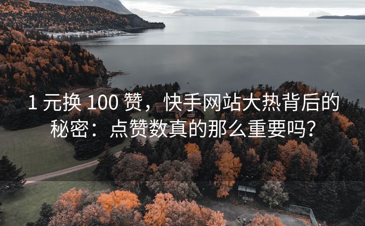 1 元换 100 赞，快手网站大热背后的秘密：点赞数真的那么重要吗？