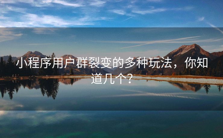 小程序用户群裂变的多种玩法，你知道几个？