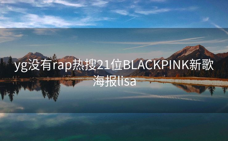 yg没有rap热搜21位BLACKPINK新歌海报lisa