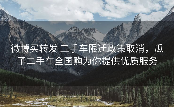 微博买转发 二手车限迁政策取消，瓜子二手车全国购为你提供优质服务