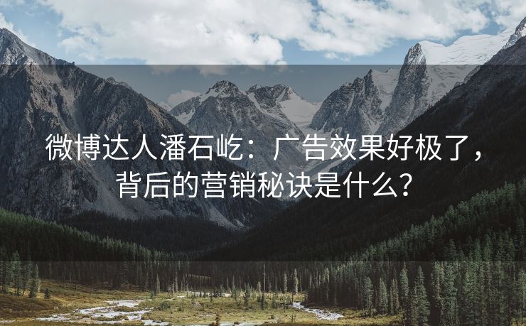 微博达人潘石屹：广告效果好极了，背后的营销秘诀是什么？