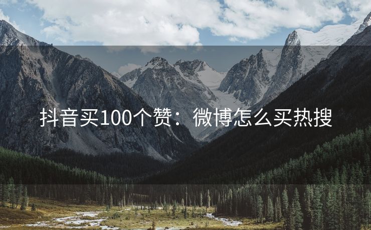 抖音买100个赞：微博怎么买热搜