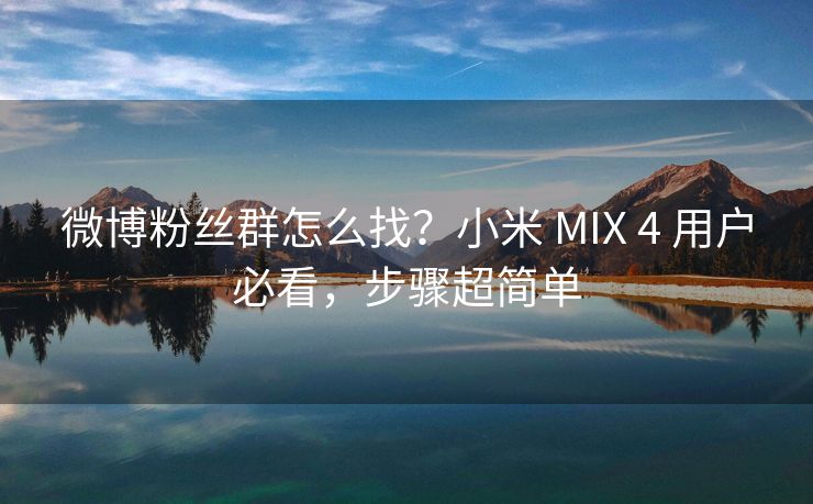 微博粉丝群怎么找？小米 MIX 4 用户必看，步骤超简单