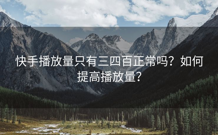 快手播放量只有三四百正常吗？如何提高播放量？