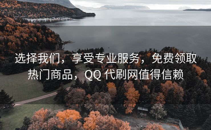 选择我们，享受专业服务，免费领取热门商品，QQ 代刷网值得信赖